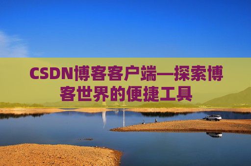 CSDN博客客户端—探索博客世界的便捷工具